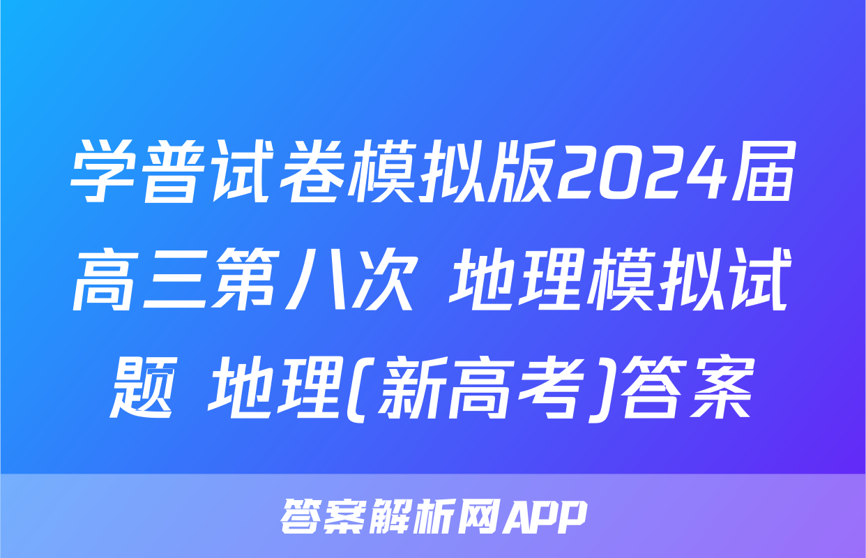 学普试卷模拟版2024届高三第八次 地理模拟试题 地理(新高考)答案
