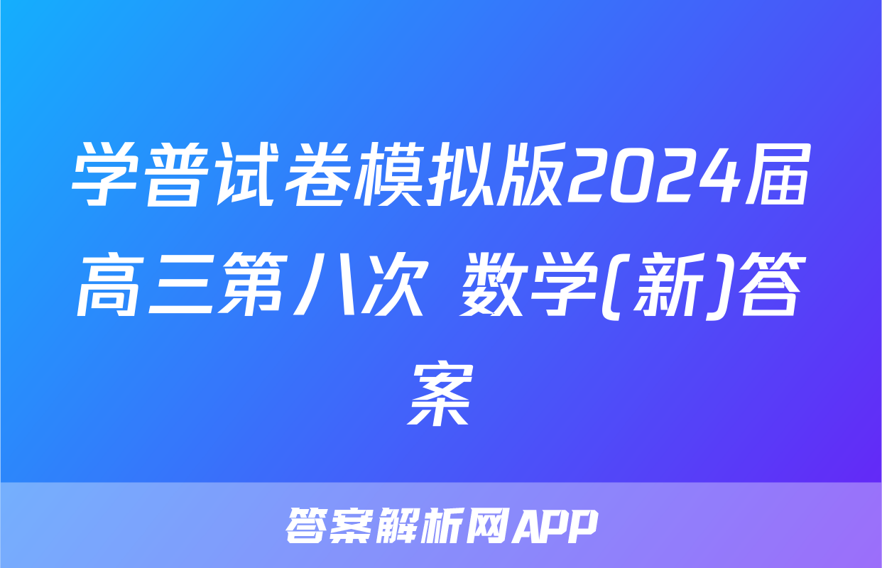 学普试卷模拟版2024届高三第八次 数学(新)答案