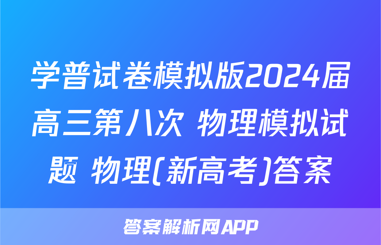 学普试卷模拟版2024届高三第八次 物理模拟试题 物理(新高考)答案