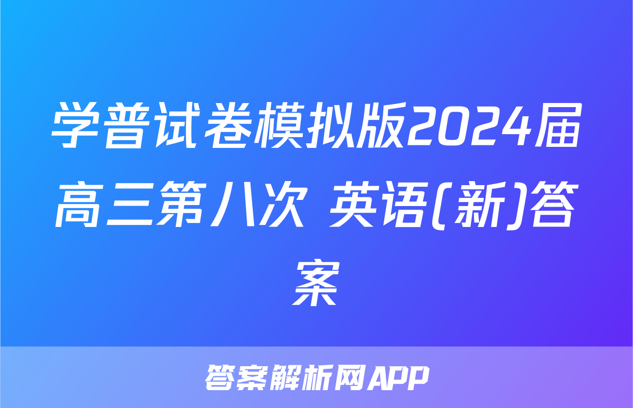 学普试卷模拟版2024届高三第八次 英语(新)答案