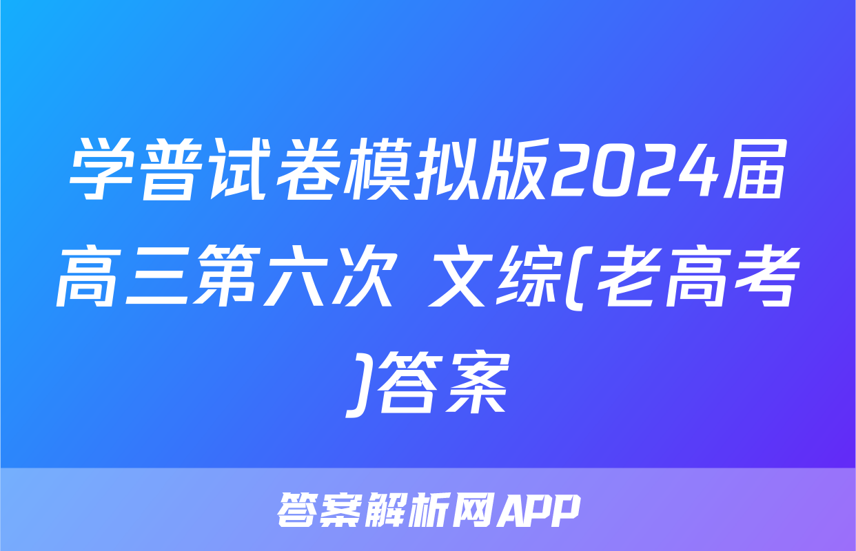 学普试卷模拟版2024届高三第六次 文综(老高考)答案