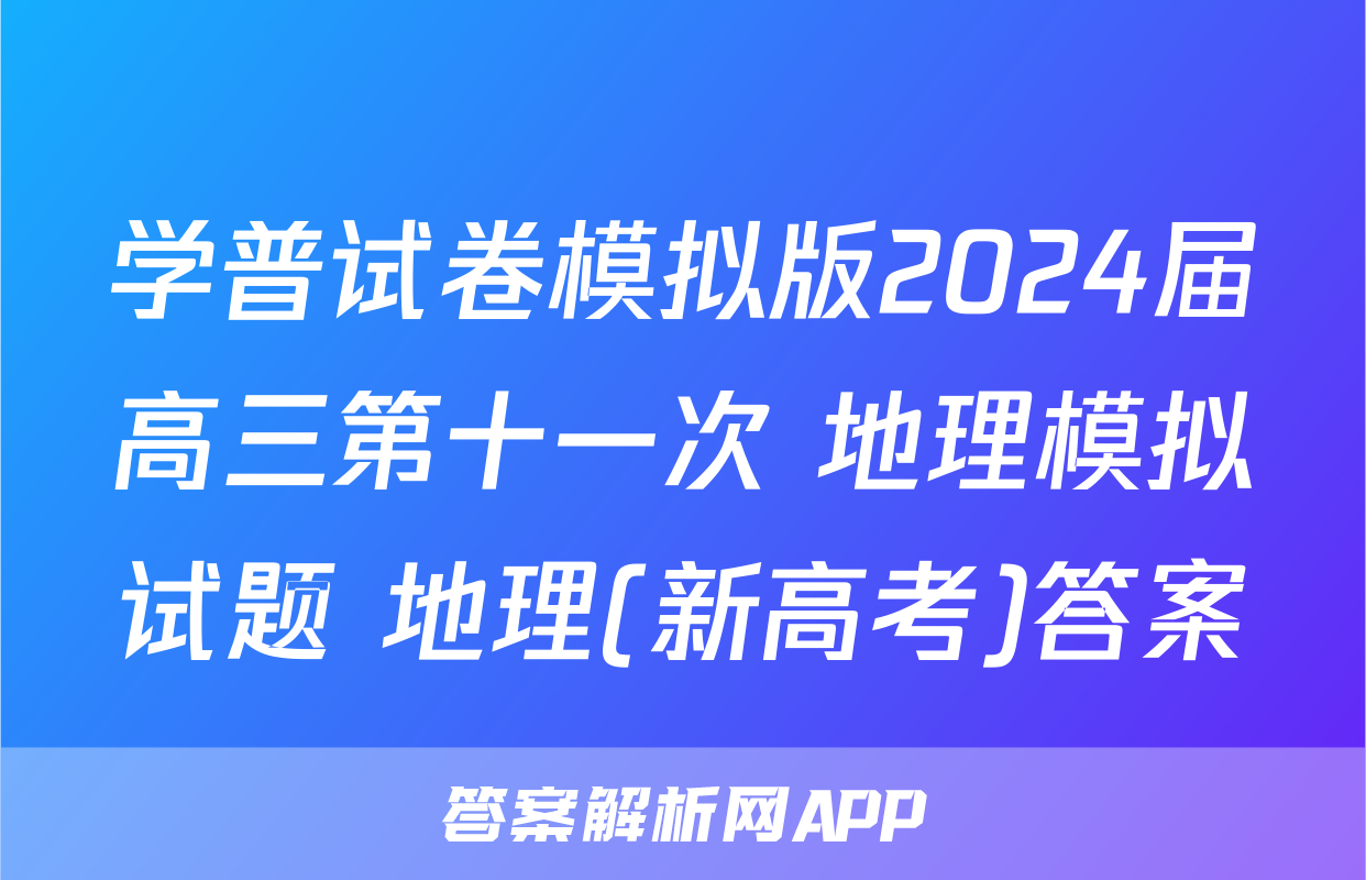 学普试卷模拟版2024届高三第十一次 地理模拟试题 地理(新高考)答案