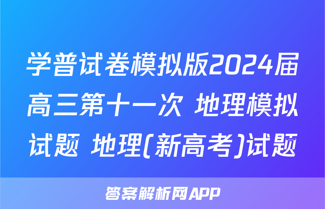学普试卷模拟版2024届高三第十一次 地理模拟试题 地理(新高考)试题
