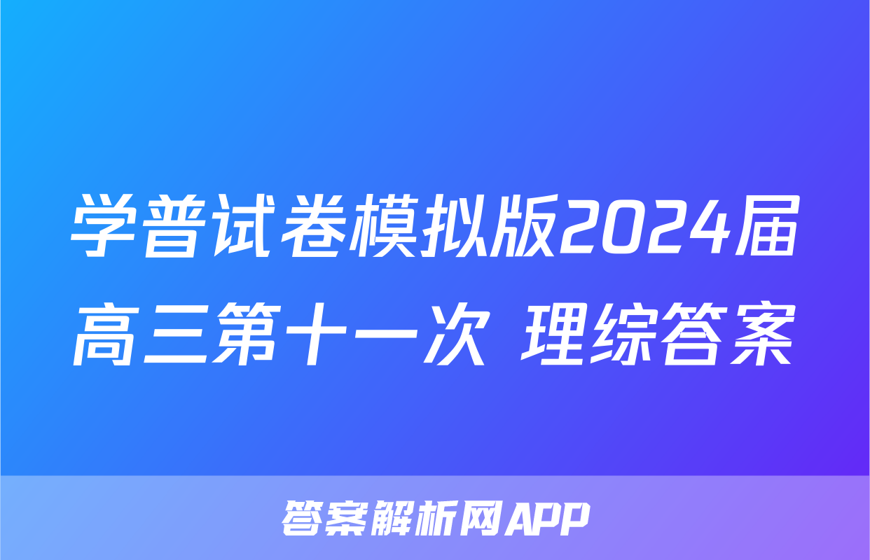学普试卷模拟版2024届高三第十一次 理综答案
