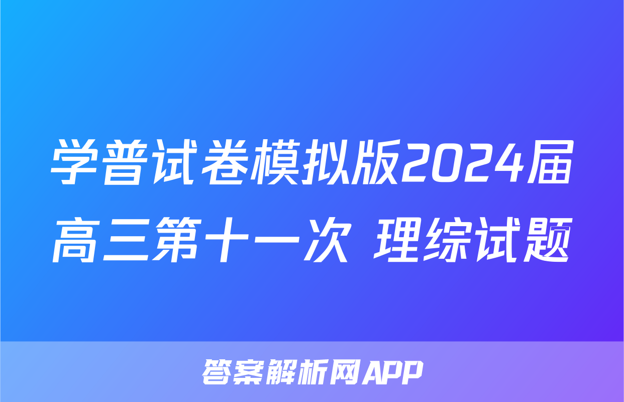 学普试卷模拟版2024届高三第十一次 理综试题