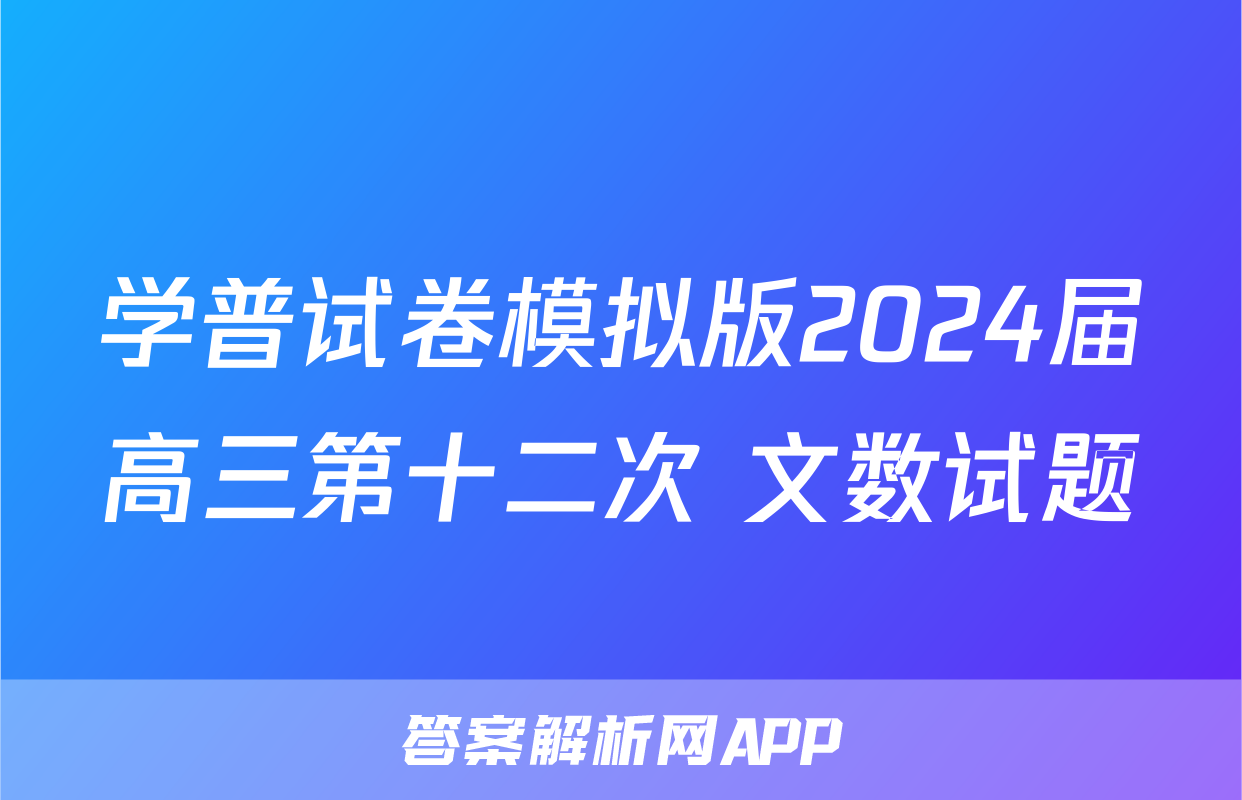 学普试卷模拟版2024届高三第十二次 文数试题