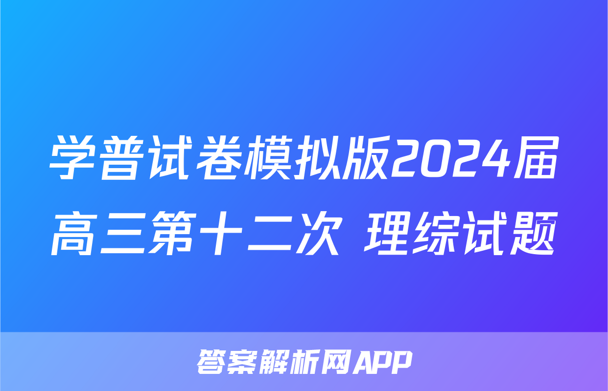 学普试卷模拟版2024届高三第十二次 理综试题