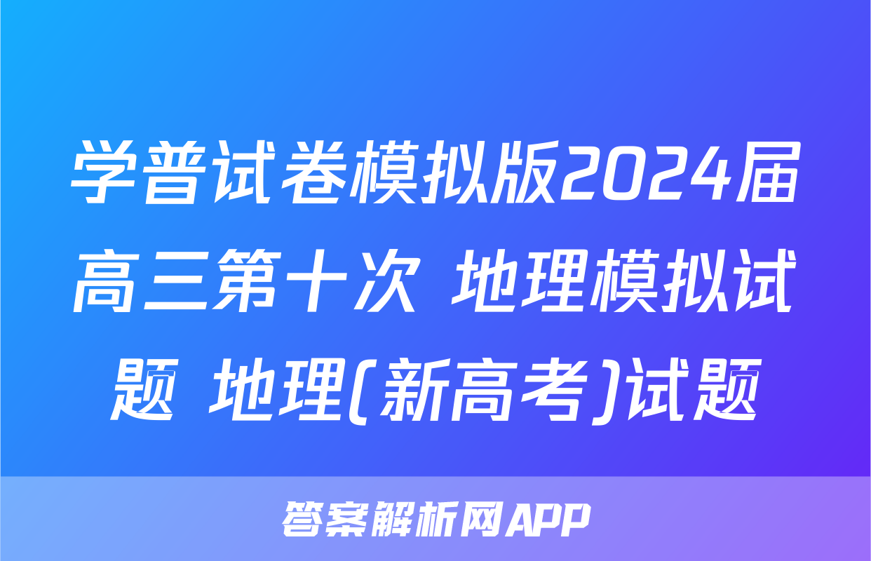 学普试卷模拟版2024届高三第十次 地理模拟试题 地理(新高考)试题