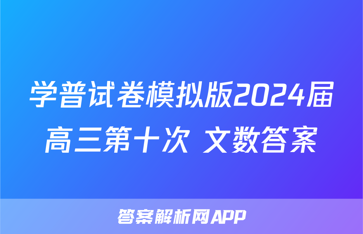 学普试卷模拟版2024届高三第十次 文数答案