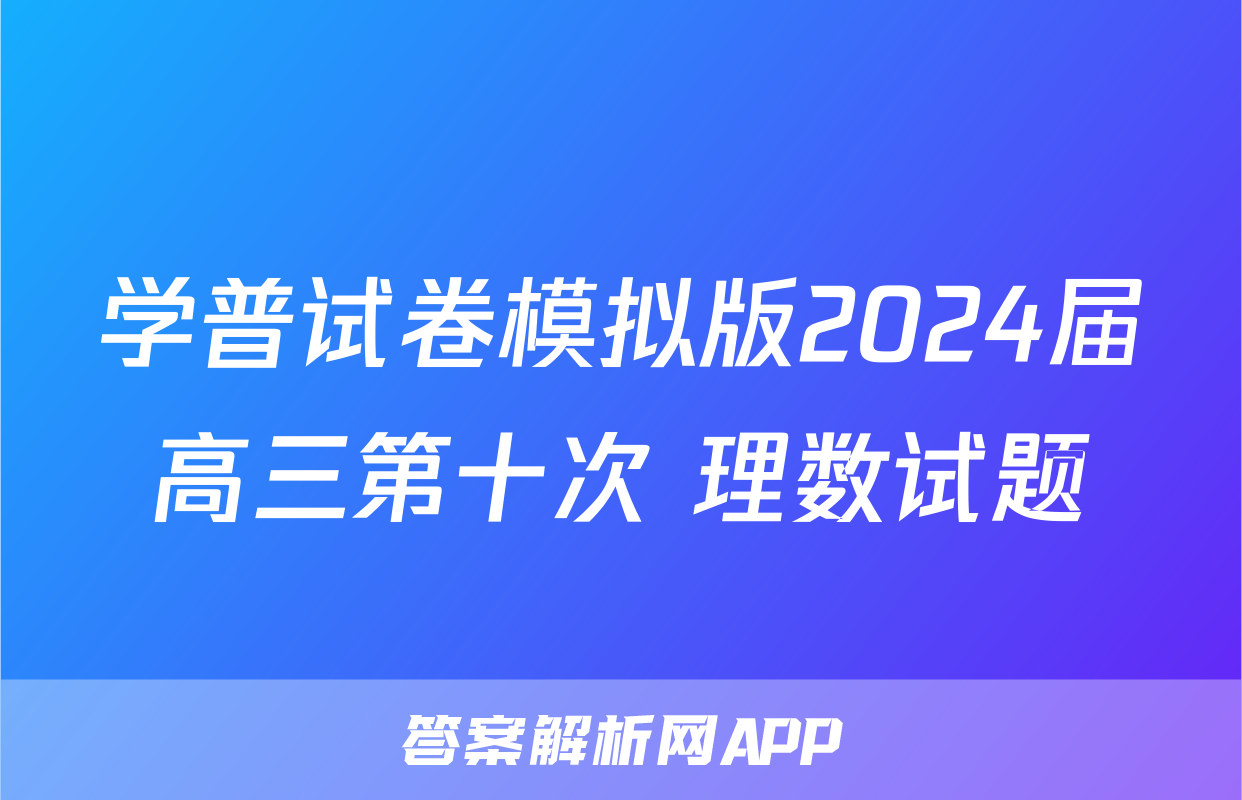学普试卷模拟版2024届高三第十次 理数试题