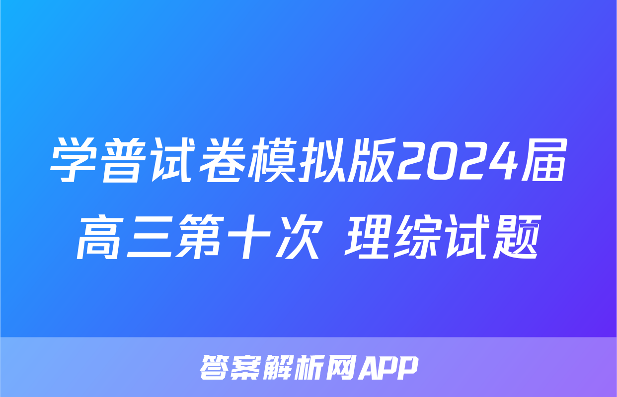 学普试卷模拟版2024届高三第十次 理综试题