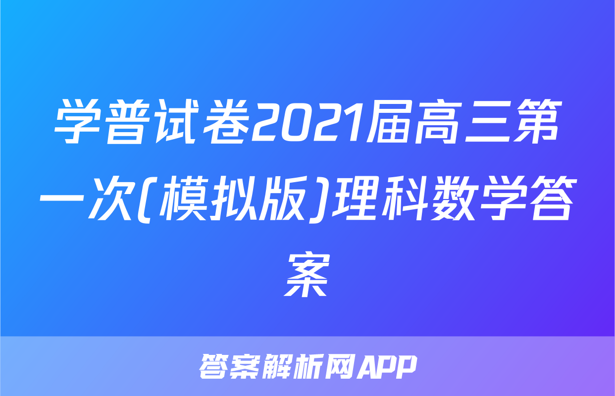 学普试卷2021届高三第一次(模拟版)理科数学答案