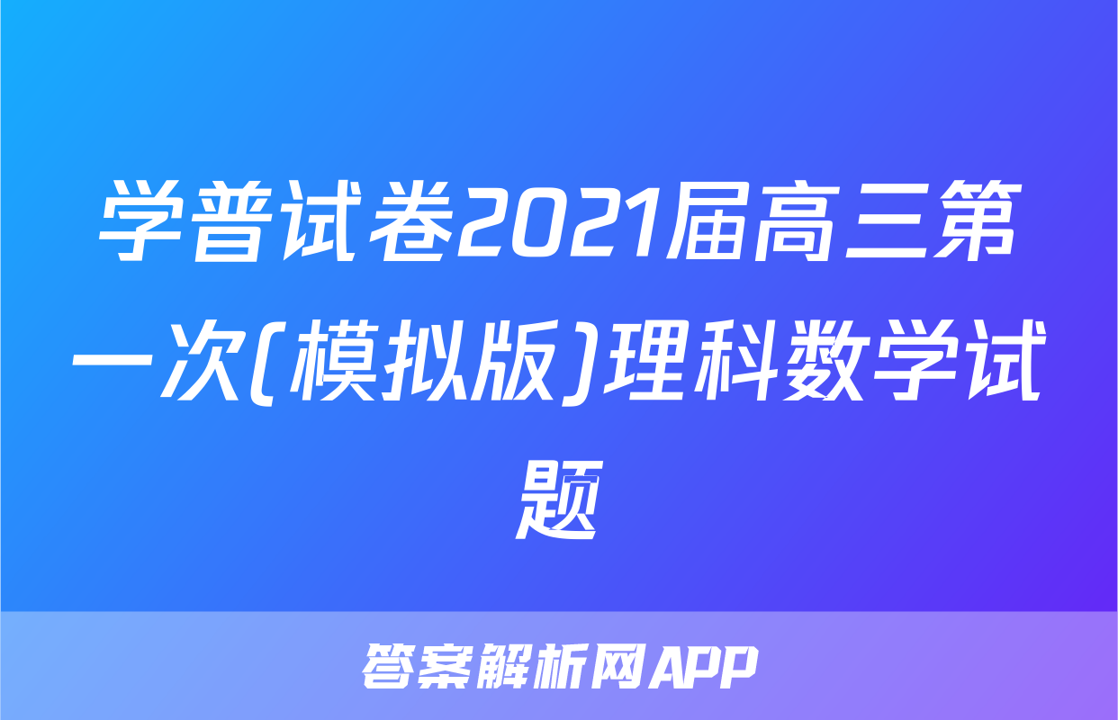 学普试卷2021届高三第一次(模拟版)理科数学试题