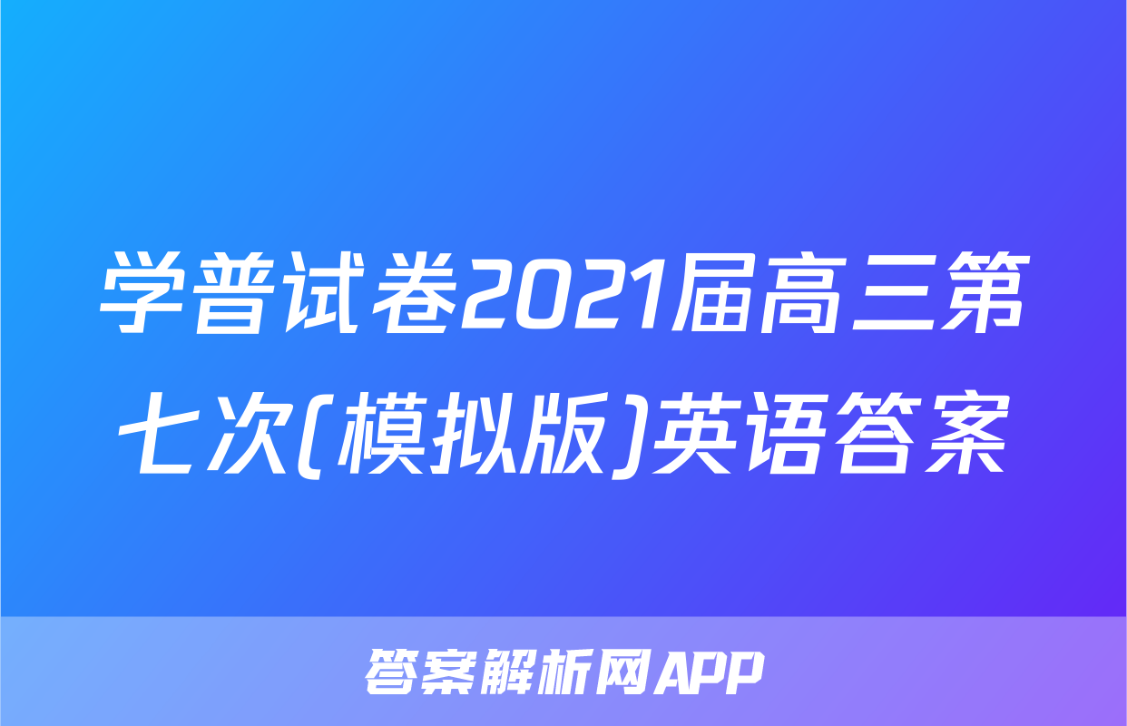 学普试卷2021届高三第七次(模拟版)英语答案