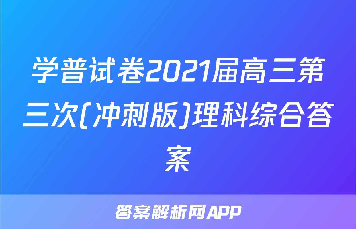学普试卷2021届高三第三次(冲刺版)理科综合答案