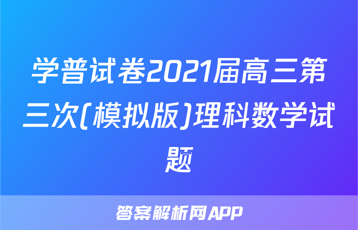 学普试卷2021届高三第三次(模拟版)理科数学试题