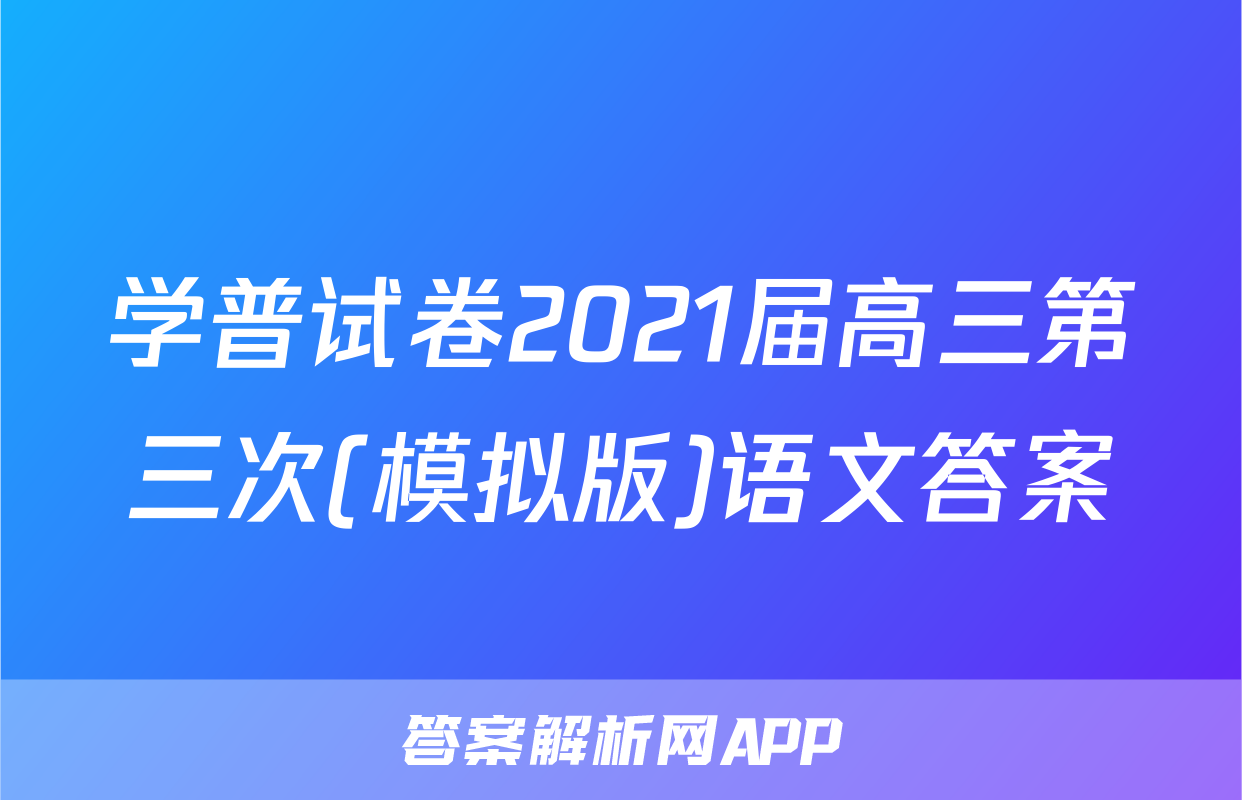 学普试卷2021届高三第三次(模拟版)语文答案