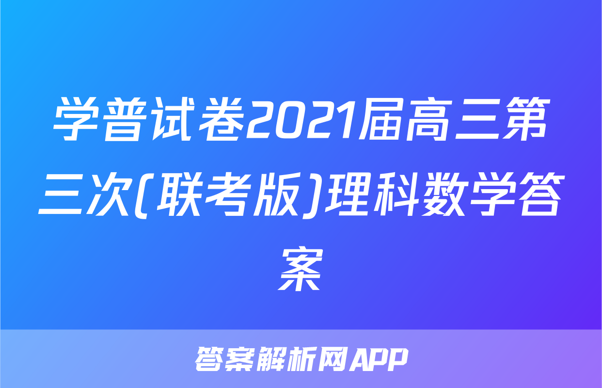 学普试卷2021届高三第三次(联考版)理科数学答案