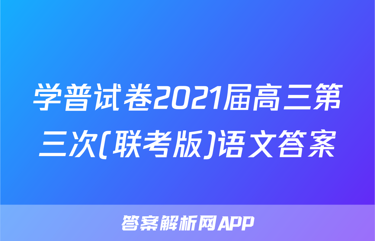学普试卷2021届高三第三次(联考版)语文答案