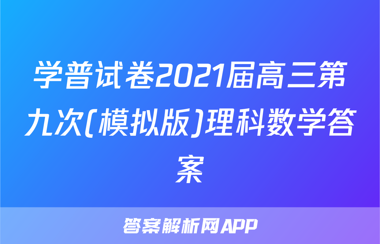 学普试卷2021届高三第九次(模拟版)理科数学答案