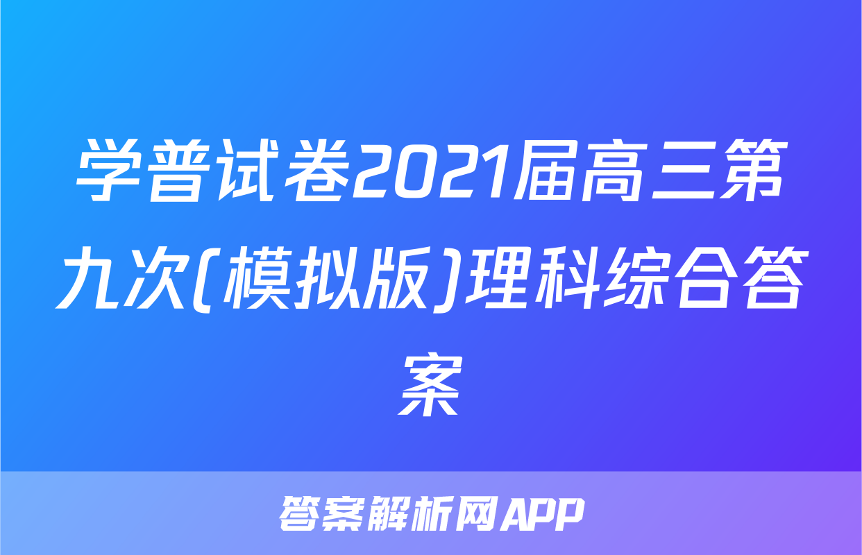 学普试卷2021届高三第九次(模拟版)理科综合答案