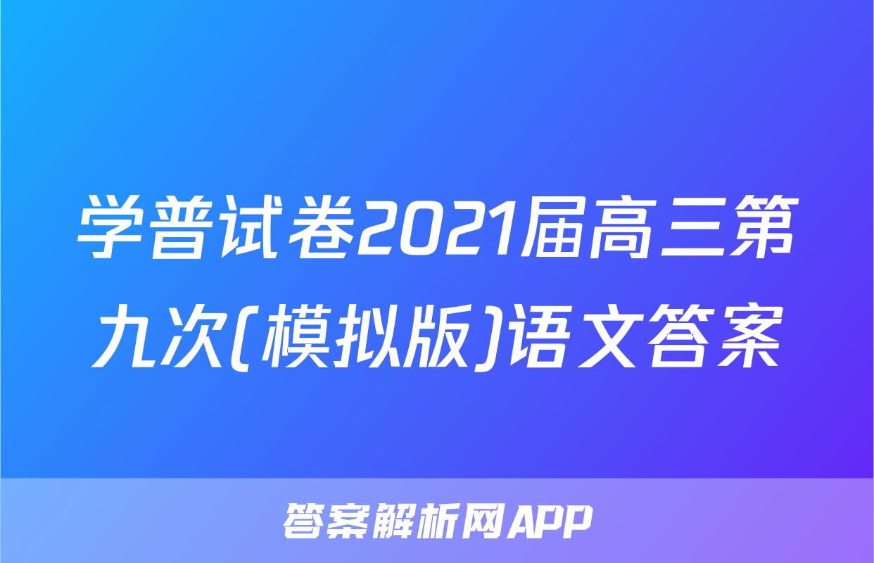 学普试卷2021届高三第九次(模拟版)语文答案