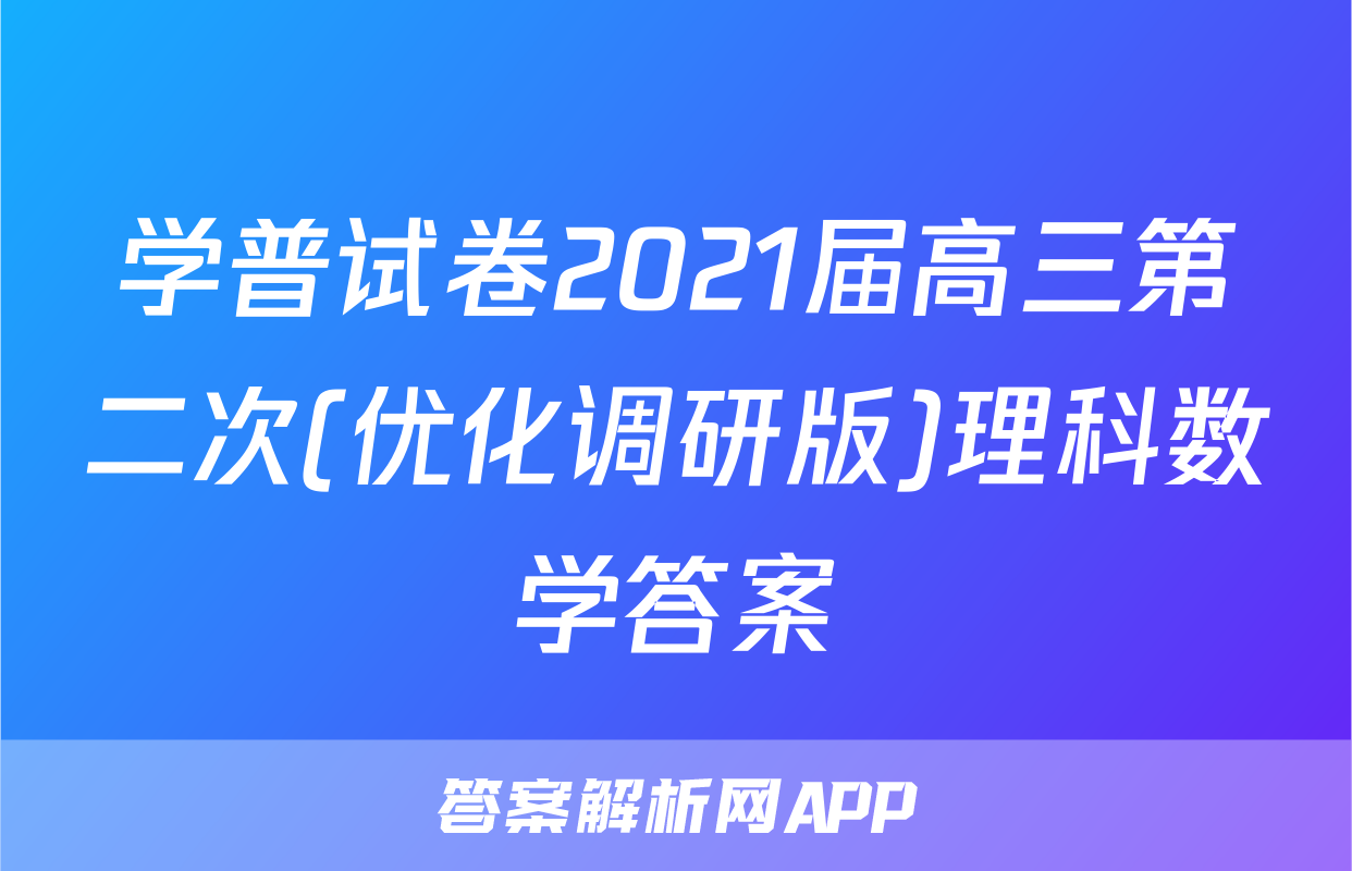 学普试卷2021届高三第二次(优化调研版)理科数学答案