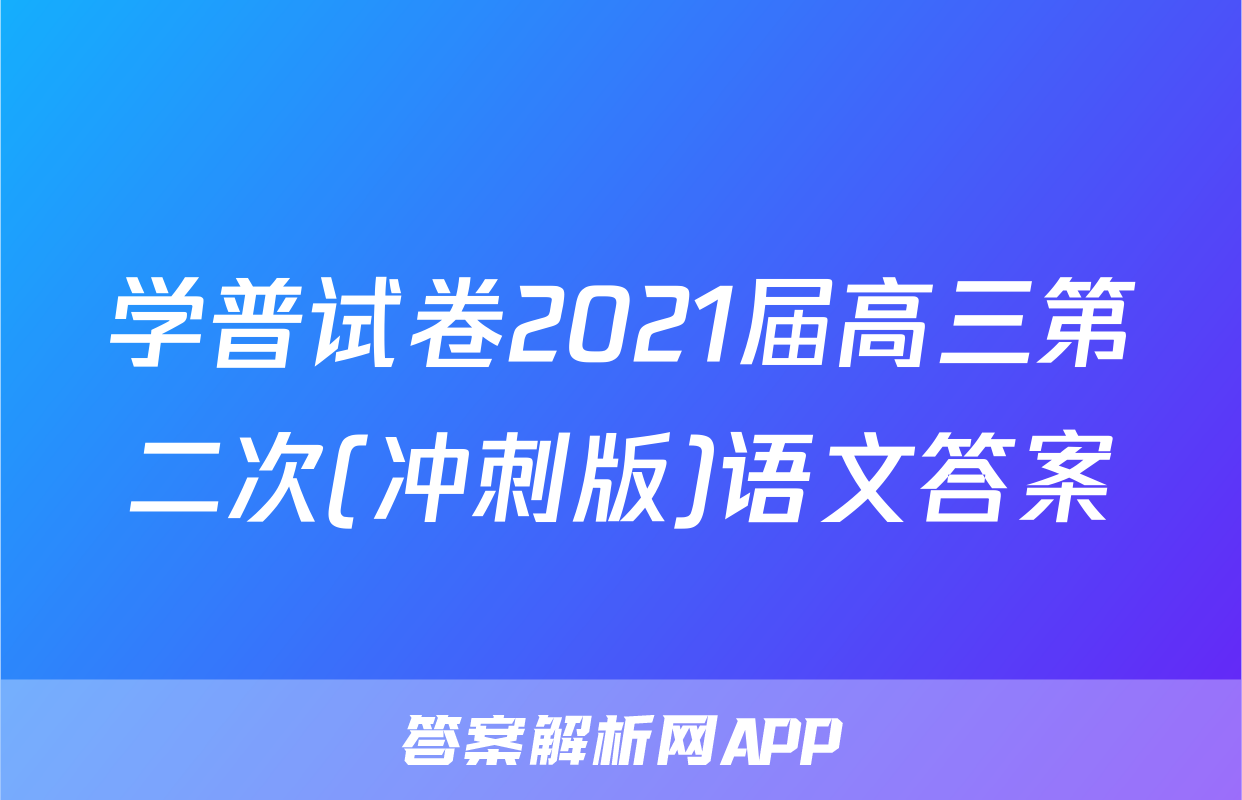 学普试卷2021届高三第二次(冲刺版)语文答案
