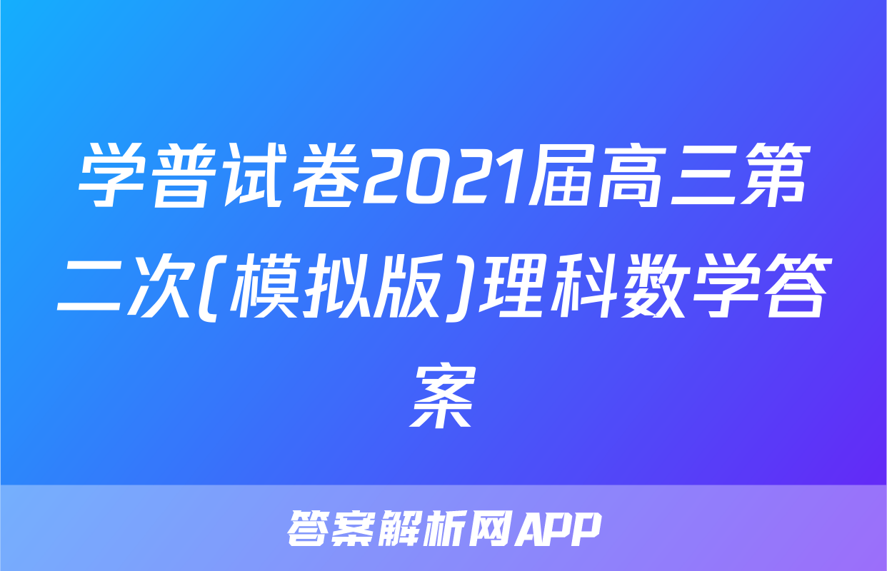学普试卷2021届高三第二次(模拟版)理科数学答案