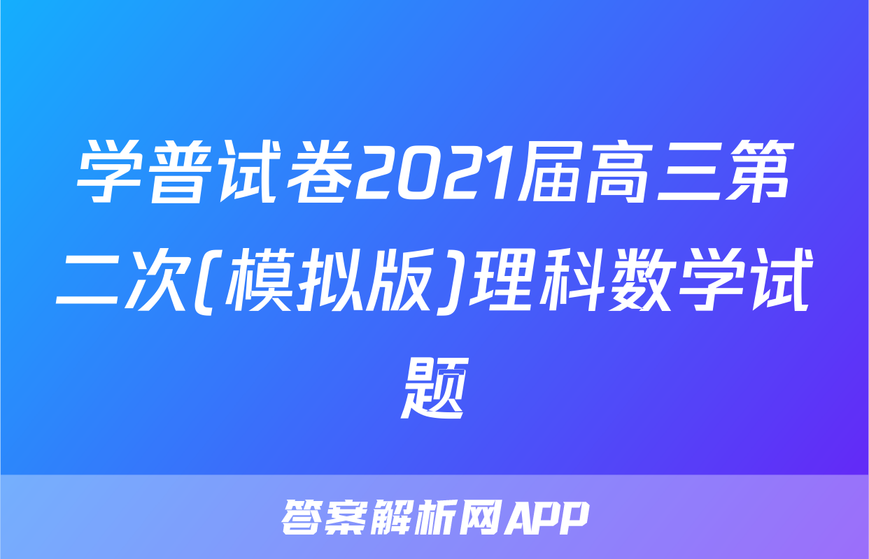 学普试卷2021届高三第二次(模拟版)理科数学试题