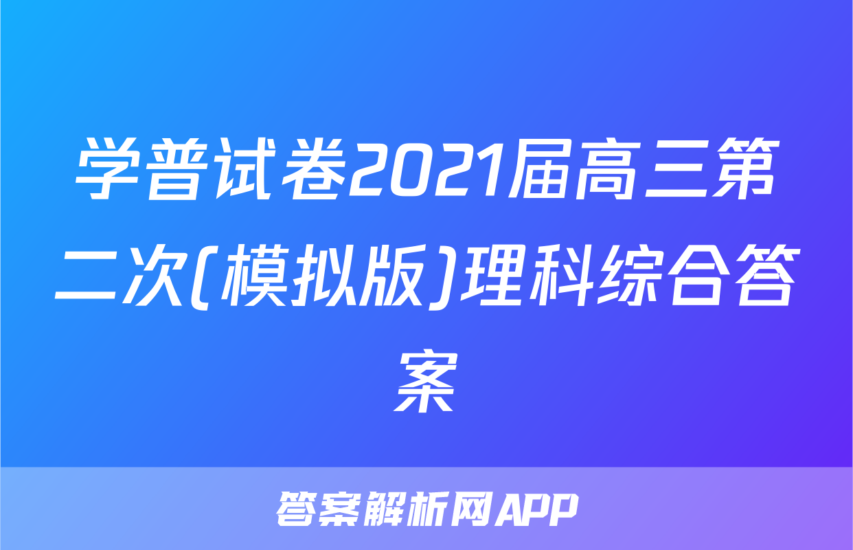 学普试卷2021届高三第二次(模拟版)理科综合答案