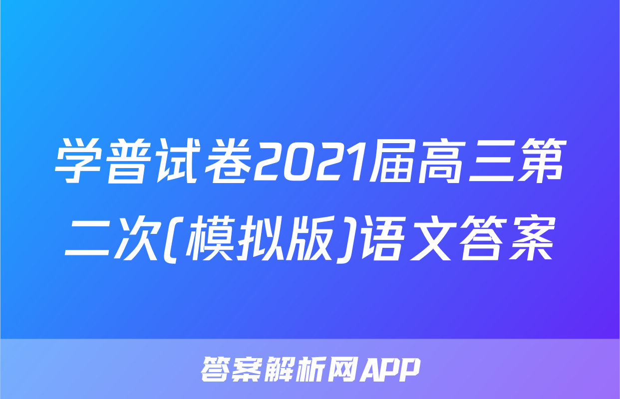 学普试卷2021届高三第二次(模拟版)语文答案