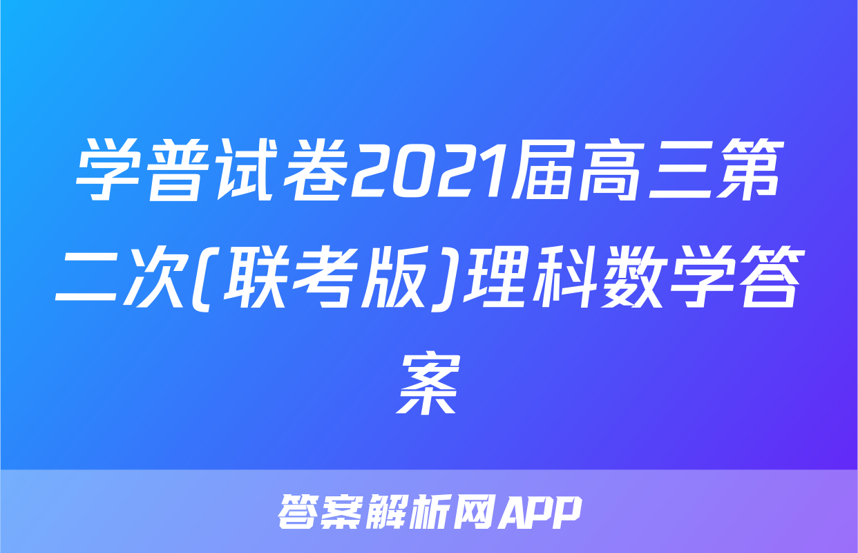 学普试卷2021届高三第二次(联考版)理科数学答案