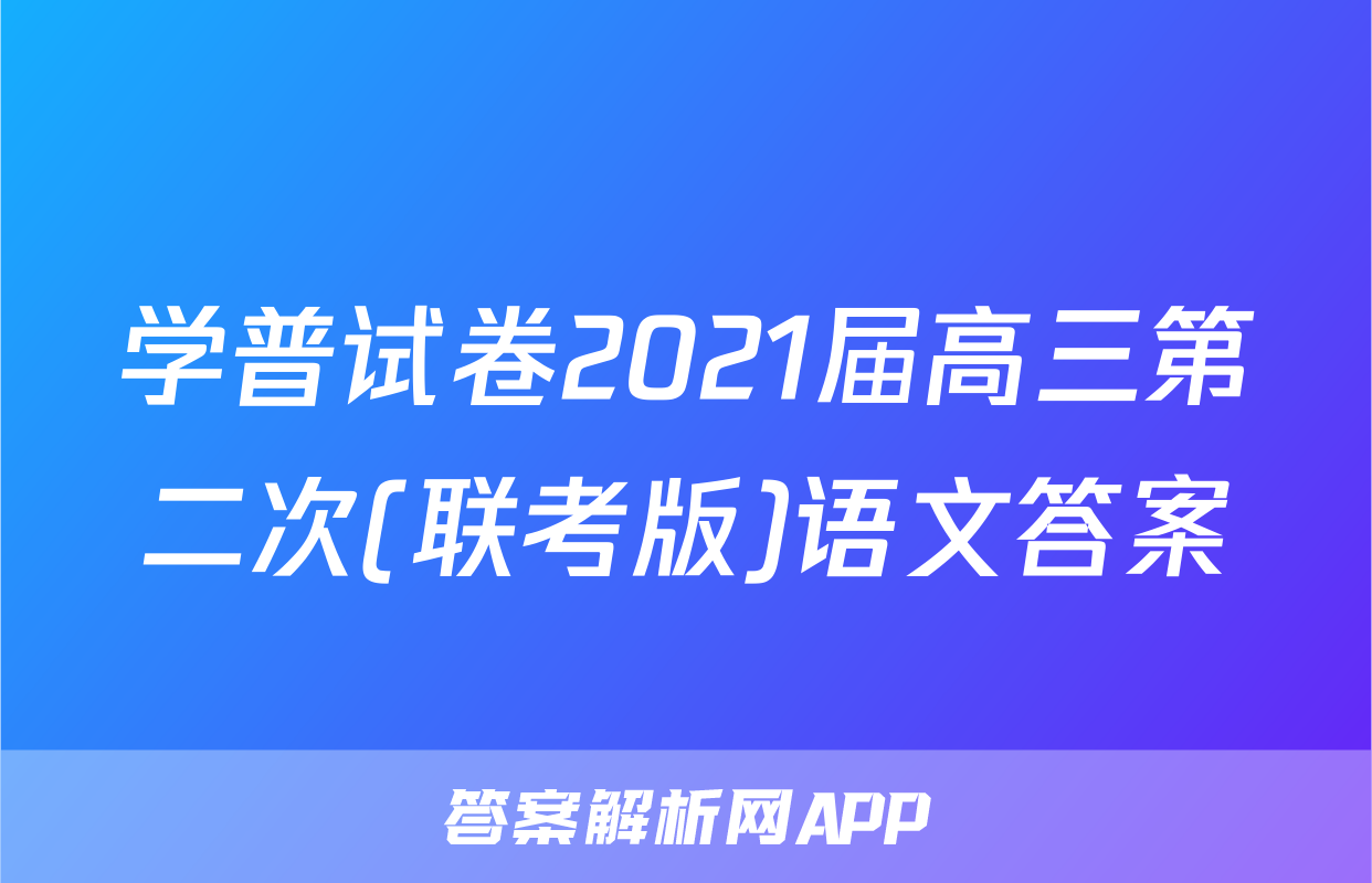 学普试卷2021届高三第二次(联考版)语文答案