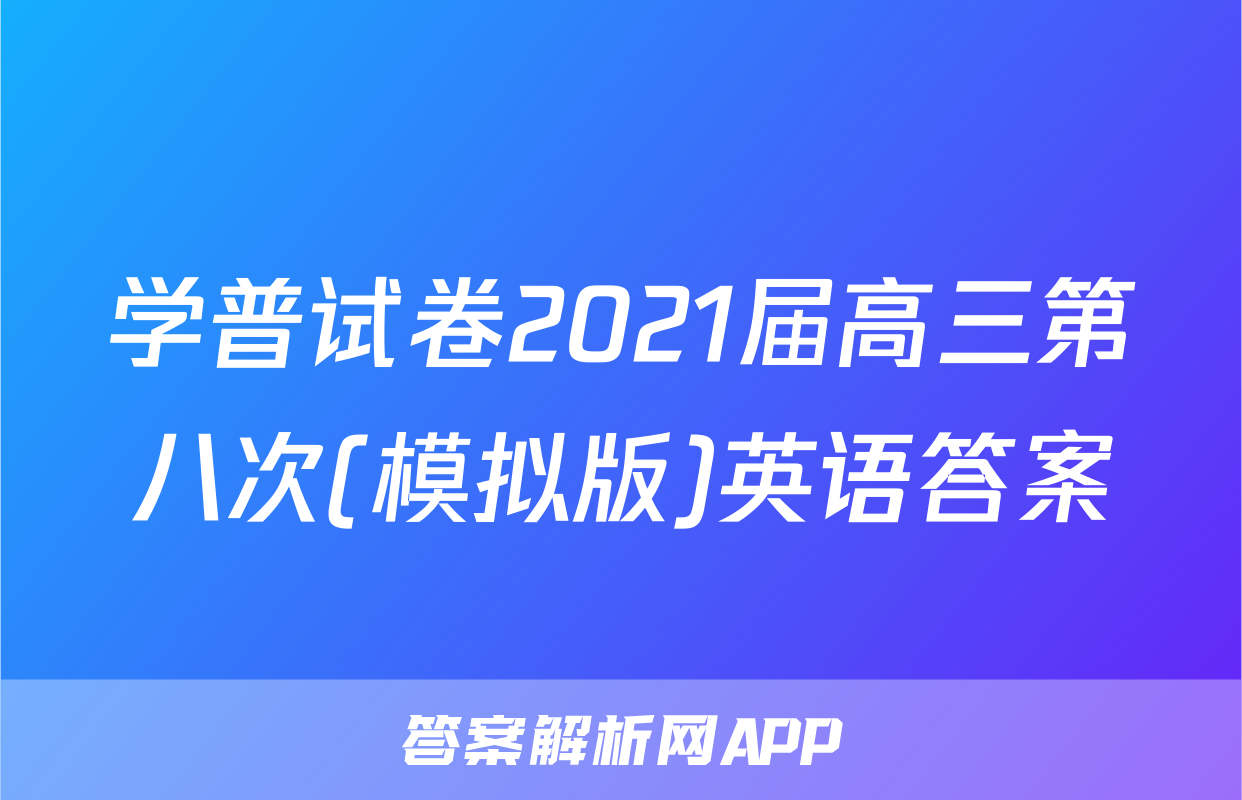 学普试卷2021届高三第八次(模拟版)英语答案