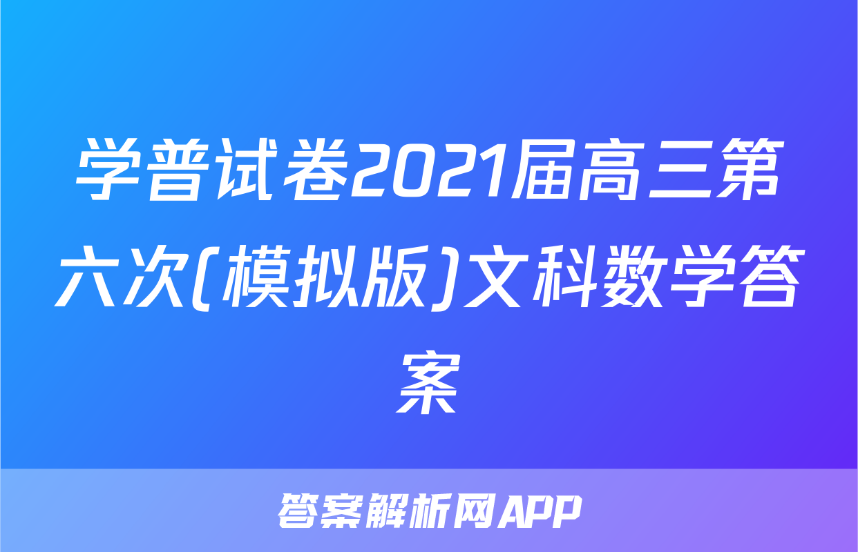 学普试卷2021届高三第六次(模拟版)文科数学答案