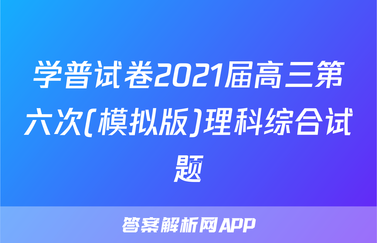 学普试卷2021届高三第六次(模拟版)理科综合试题