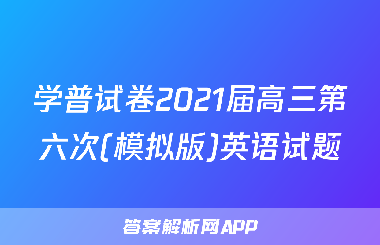 学普试卷2021届高三第六次(模拟版)英语试题