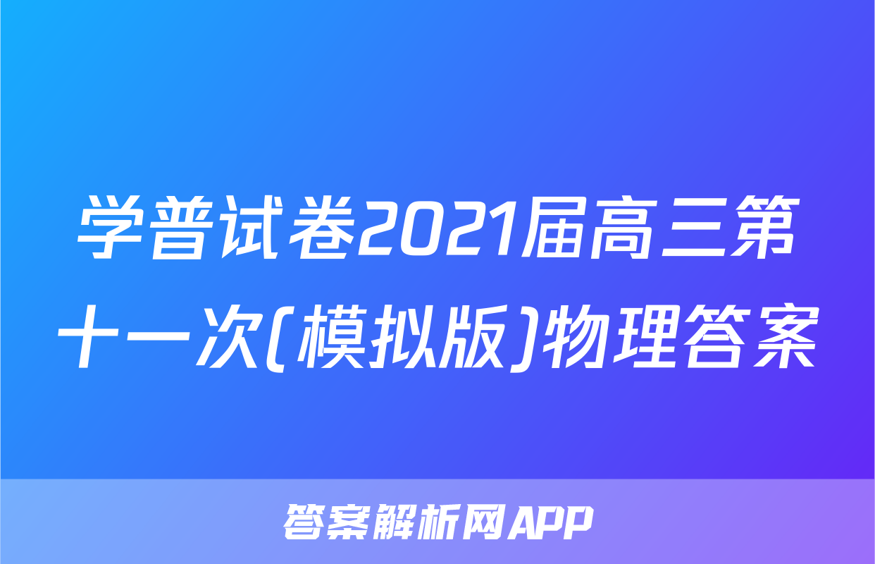 学普试卷2021届高三第十一次(模拟版)物理答案