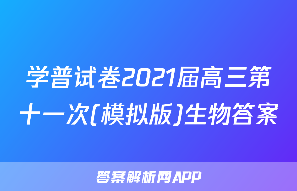 学普试卷2021届高三第十一次(模拟版)生物答案