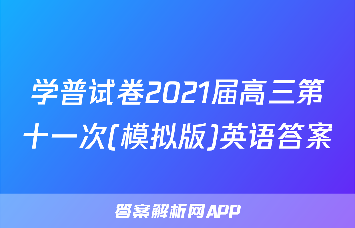 学普试卷2021届高三第十一次(模拟版)英语答案