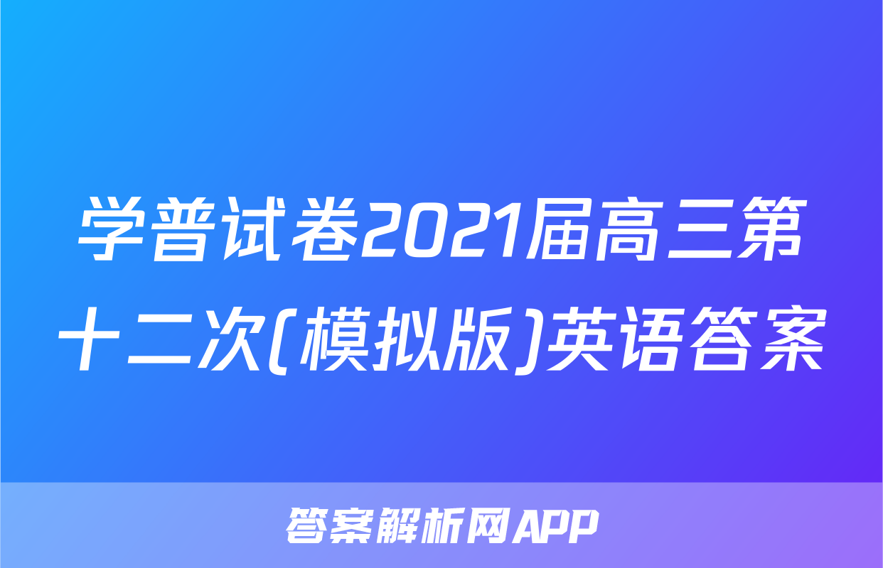 学普试卷2021届高三第十二次(模拟版)英语答案