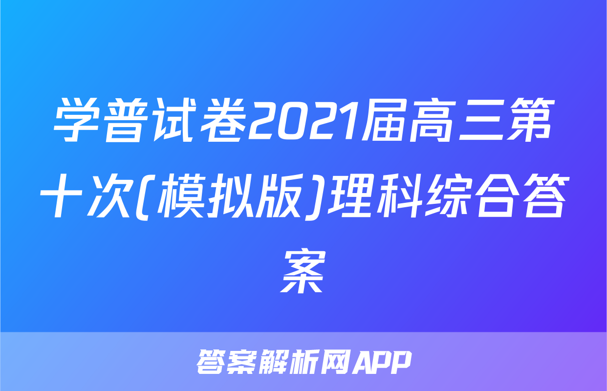 学普试卷2021届高三第十次(模拟版)理科综合答案