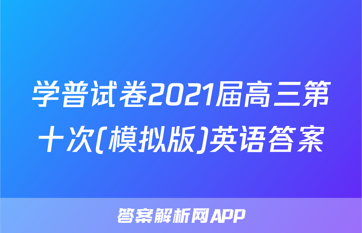 学普试卷2021届高三第十次(模拟版)英语答案
