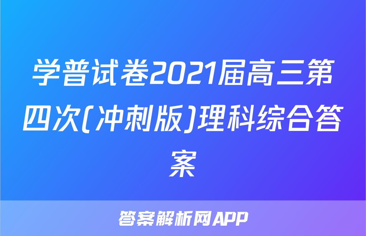 学普试卷2021届高三第四次(冲刺版)理科综合答案