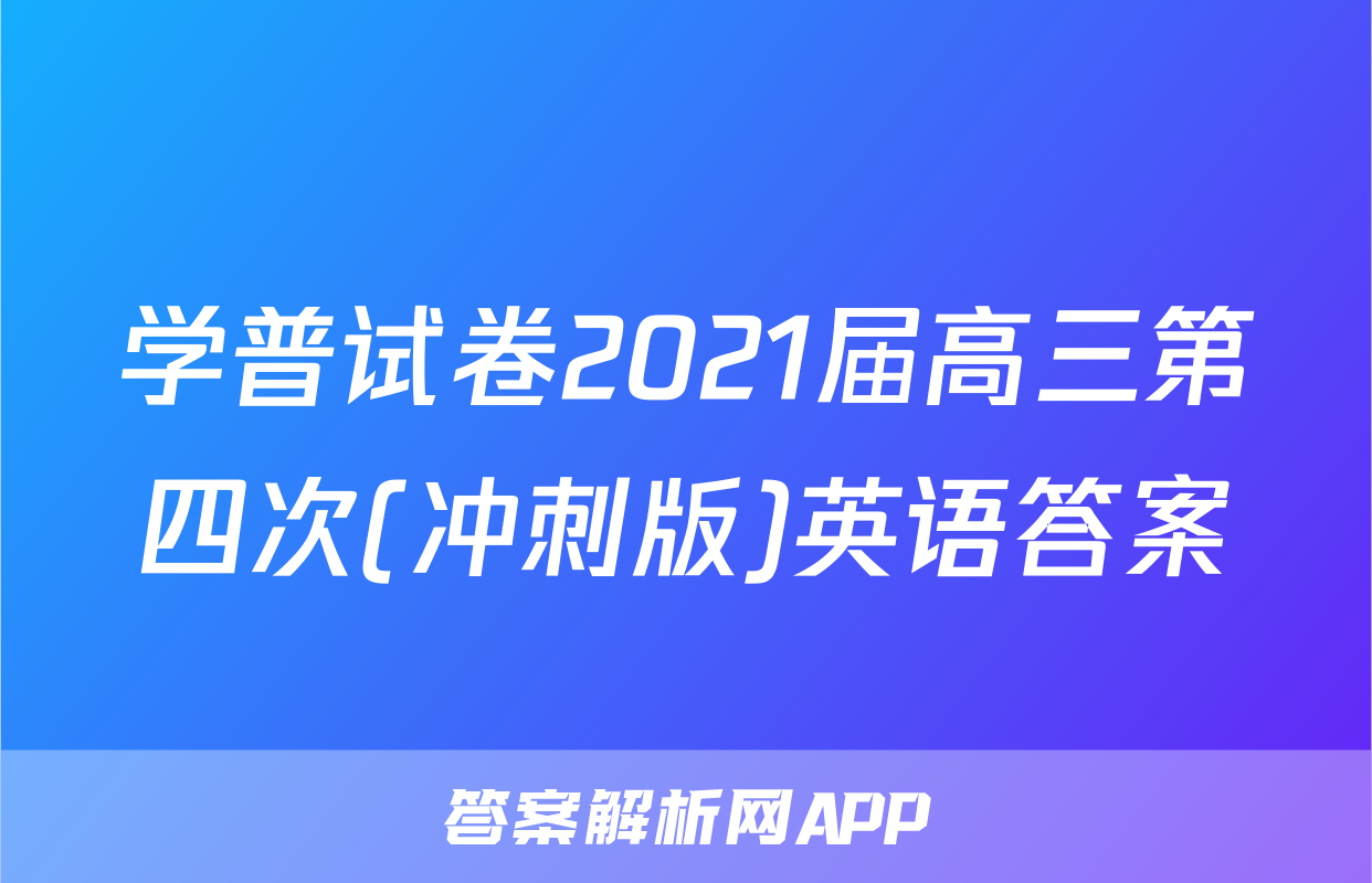 学普试卷2021届高三第四次(冲刺版)英语答案