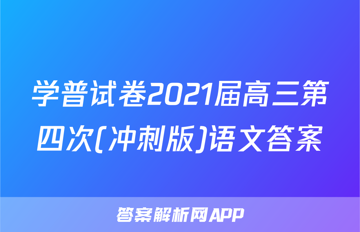 学普试卷2021届高三第四次(冲刺版)语文答案