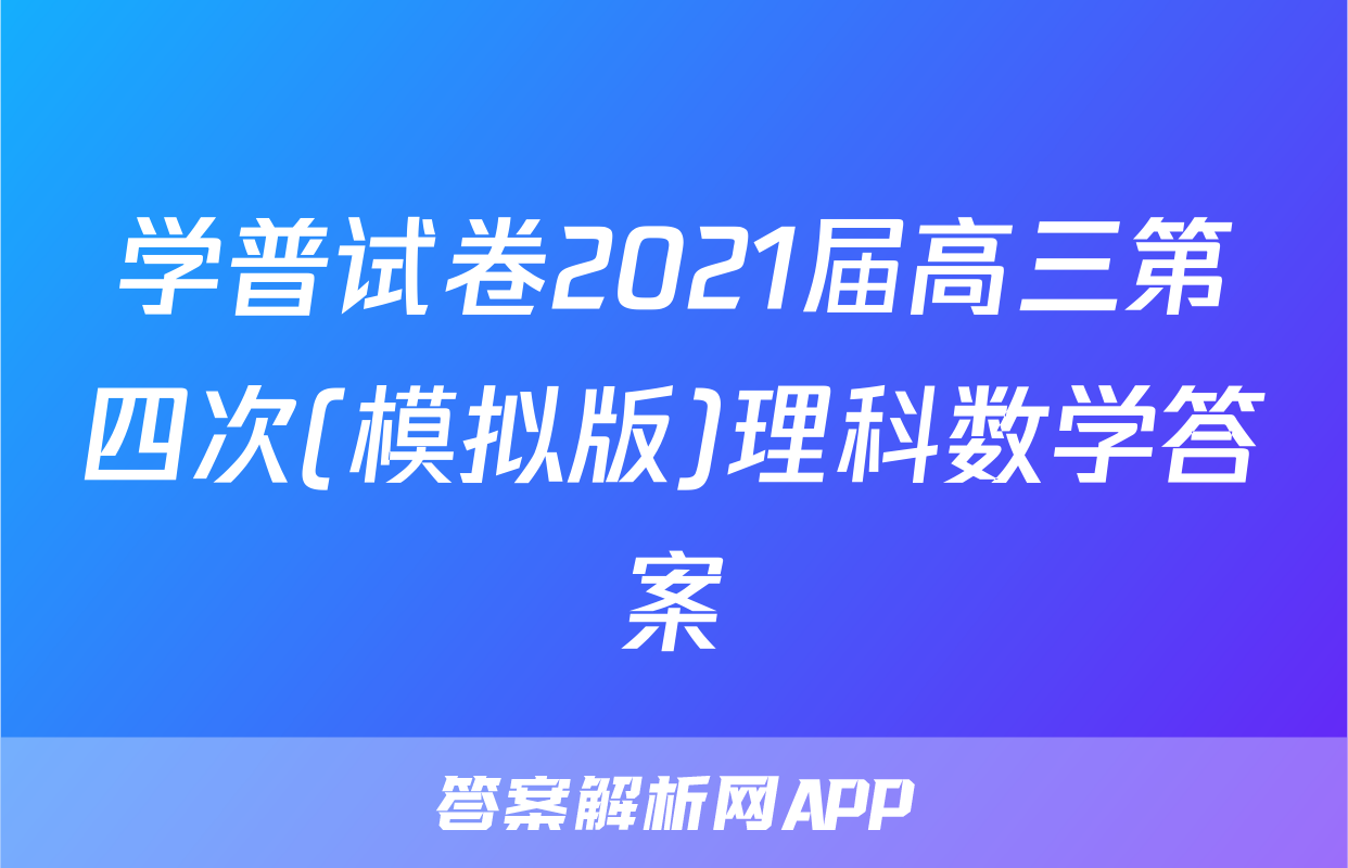 学普试卷2021届高三第四次(模拟版)理科数学答案
