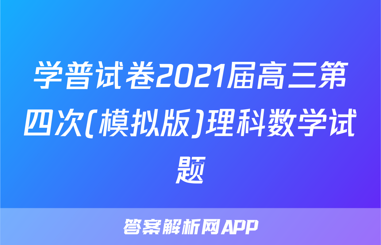 学普试卷2021届高三第四次(模拟版)理科数学试题