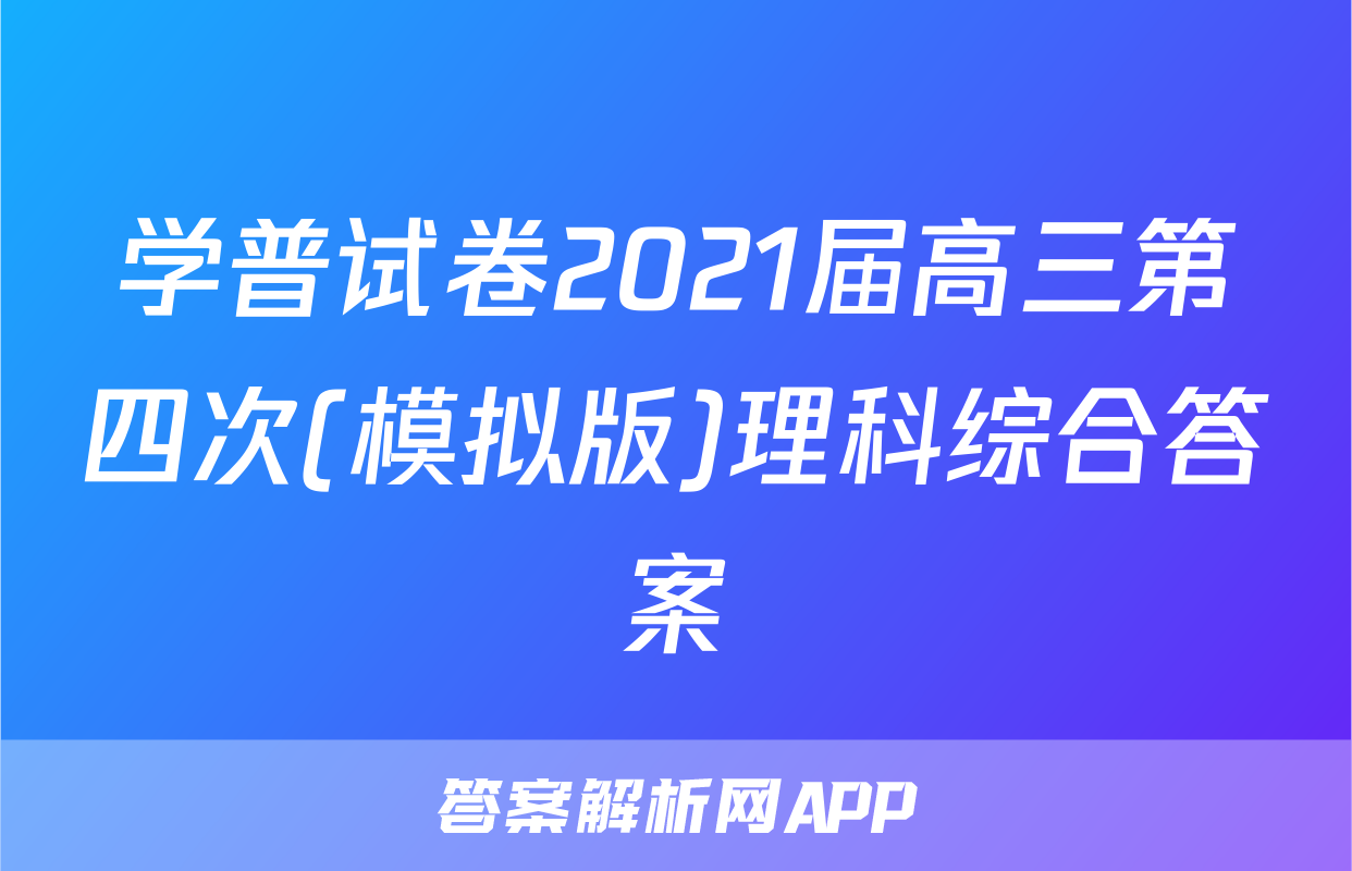 学普试卷2021届高三第四次(模拟版)理科综合答案